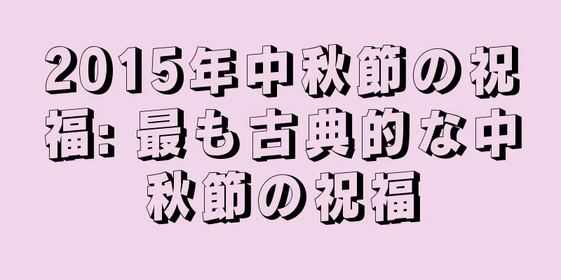 2015年中秋節の祝福: 最も古典的な中秋節の祝福