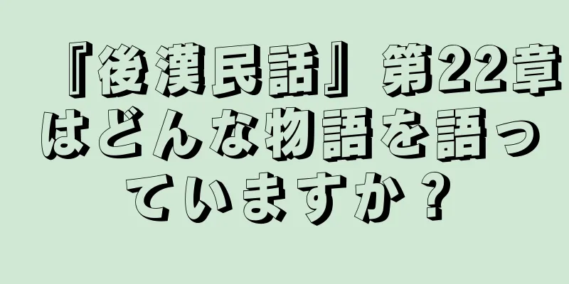 『後漢民話』第22章はどんな物語を語っていますか？
