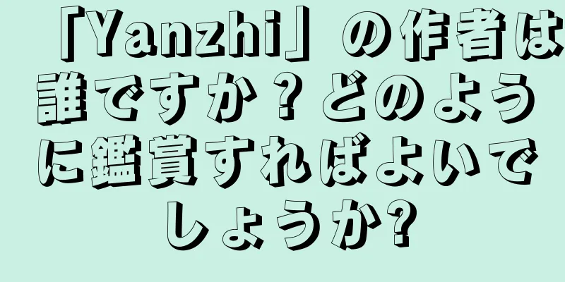 「Yanzhi」の作者は誰ですか？どのように鑑賞すればよいでしょうか?