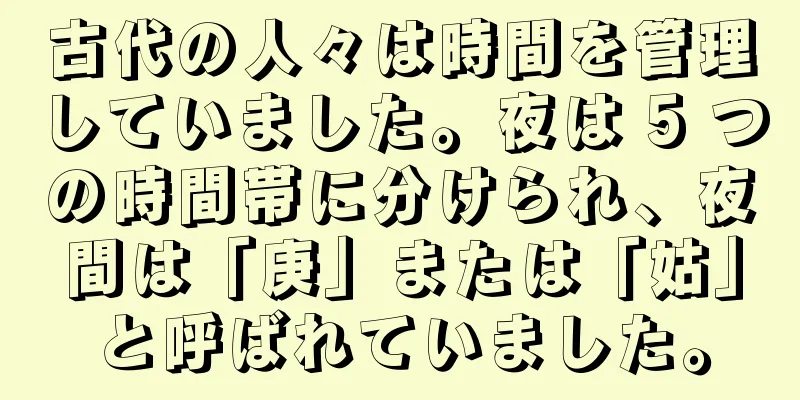 古代の人々は時間を管理していました。夜は 5 つの時間帯に分けられ、夜間は「庚」または「姑」と呼ばれていました。