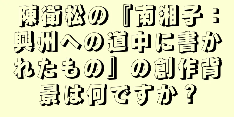 陳衛松の『南湘子：興州への道中に書かれたもの』の創作背景は何ですか？