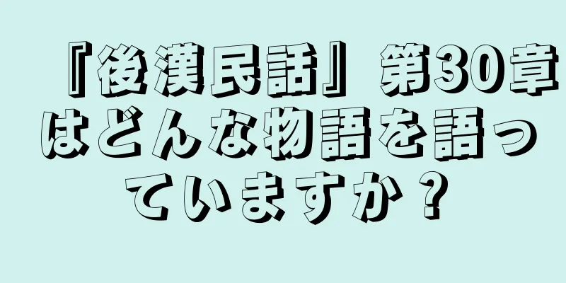 『後漢民話』第30章はどんな物語を語っていますか？