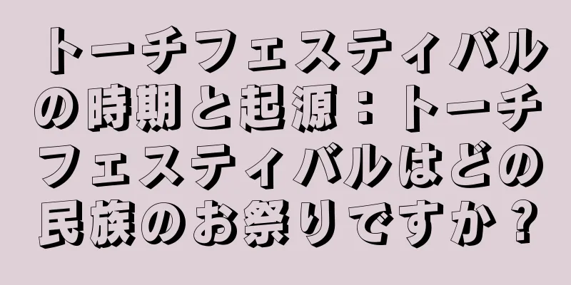 トーチフェスティバルの時期と起源：トーチフェスティバルはどの民族のお祭りですか？