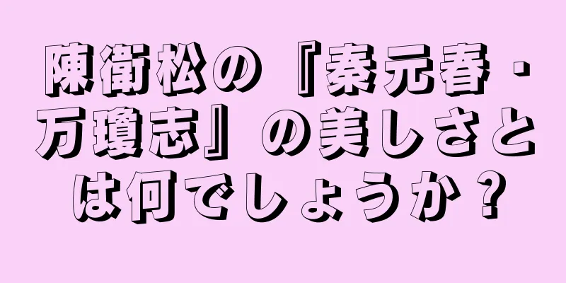 陳衛松の『秦元春・万瓊志』の美しさとは何でしょうか？