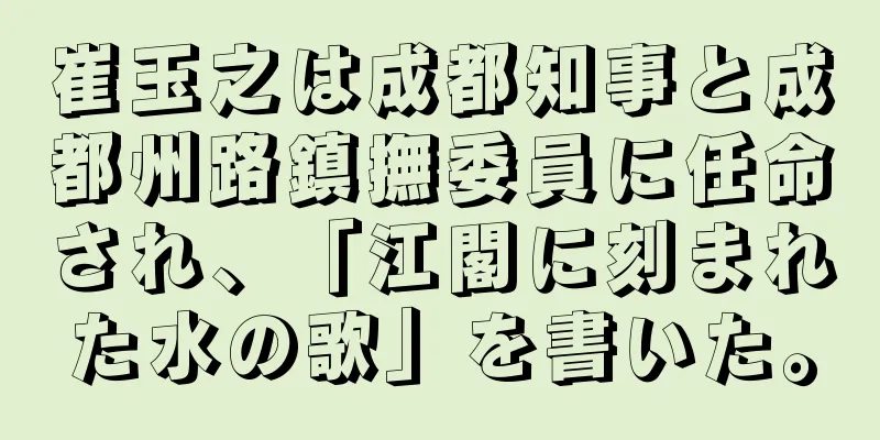 崔玉之は成都知事と成都州路鎮撫委員に任命され、「江閣に刻まれた水の歌」を書いた。