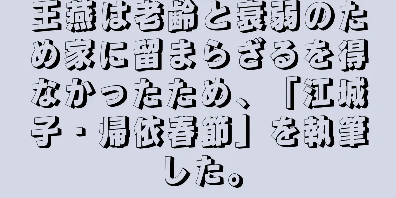 王燕は老齢と衰弱のため家に留まらざるを得なかったため、「江城子・帰依春節」を執筆した。