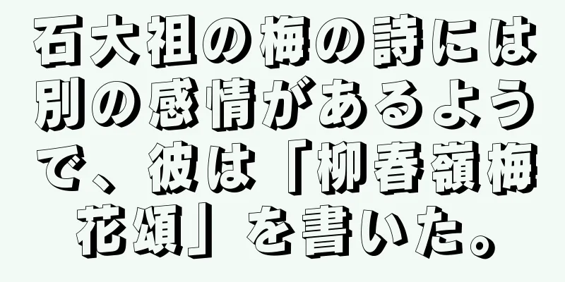 石大祖の梅の詩には別の感情があるようで、彼は「柳春嶺梅花頌」を書いた。