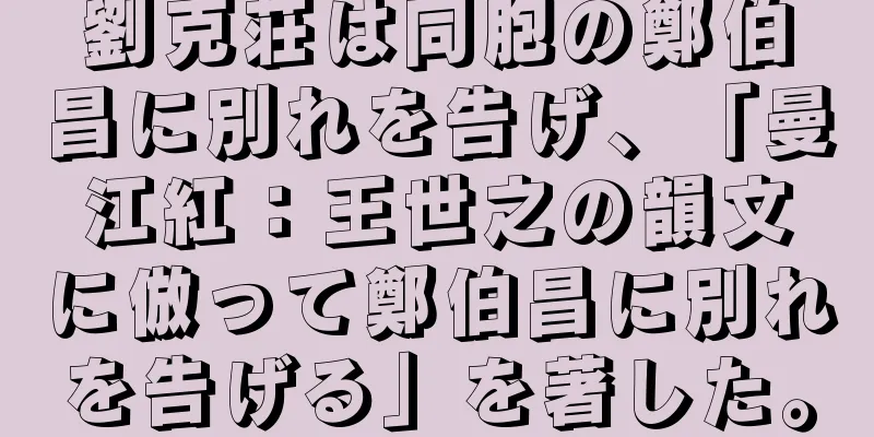 劉克荘は同胞の鄭伯昌に別れを告げ、「曼江紅：王世之の韻文に倣って鄭伯昌に別れを告げる」を著した。