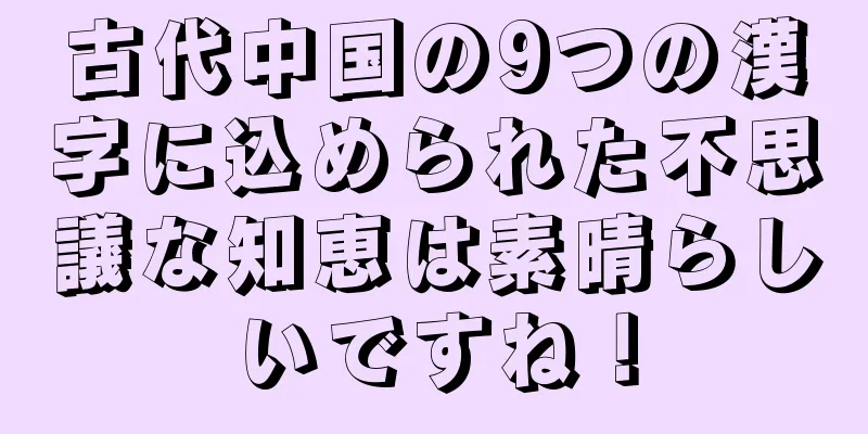 古代中国の9つの漢字に込められた不思議な知恵は素晴らしいですね！