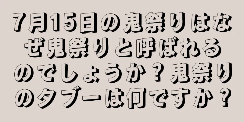 7月15日の鬼祭りはなぜ鬼祭りと呼ばれるのでしょうか？鬼祭りのタブーは何ですか？