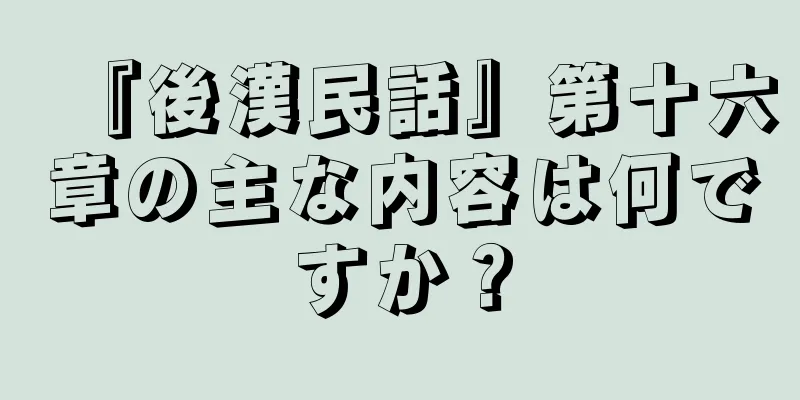 『後漢民話』第十六章の主な内容は何ですか？