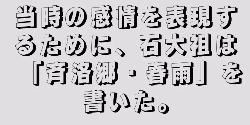 当時の感情を表現するために、石大祖は「斉洛郷・春雨」を書いた。