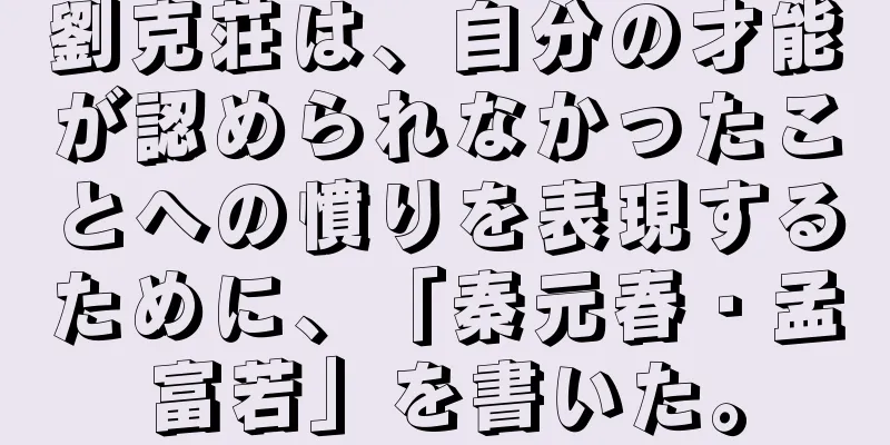 劉克荘は、自分の才能が認められなかったことへの憤りを表現するために、「秦元春・孟富若」を書いた。