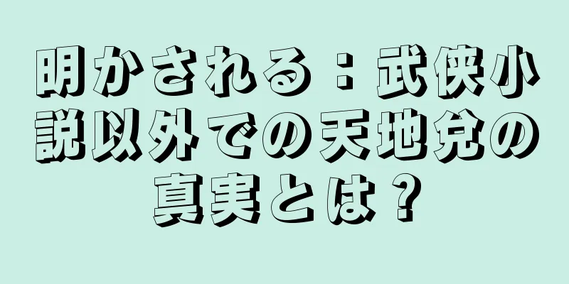 明かされる：武侠小説以外での天地兌の真実とは？