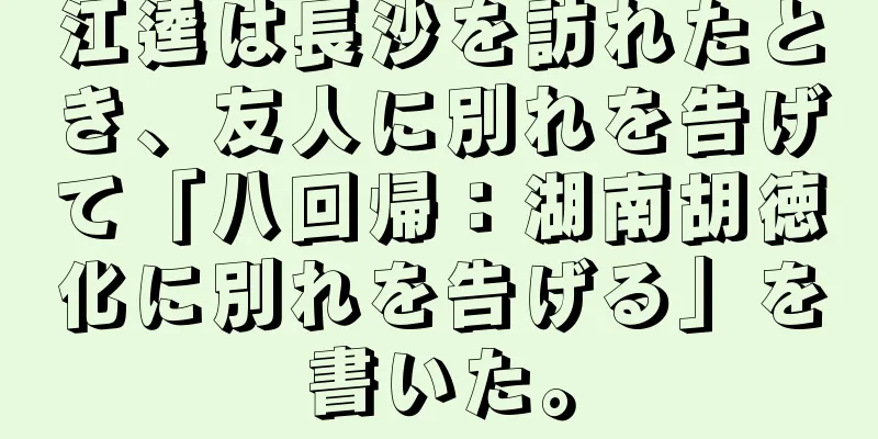 江逵は長沙を訪れたとき、友人に別れを告げて「八回帰：湖南胡徳化に別れを告げる」を書いた。
