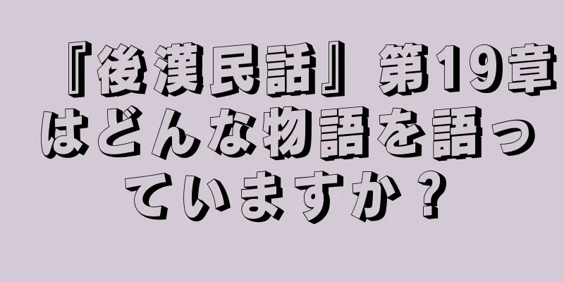 『後漢民話』第19章はどんな物語を語っていますか？
