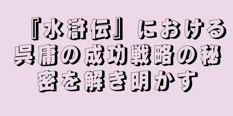 『水滸伝』における呉庸の成功戦略の秘密を解き明かす