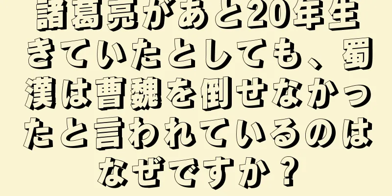 諸葛亮があと20年生きていたとしても、蜀漢は曹魏を倒せなかったと言われているのはなぜですか？