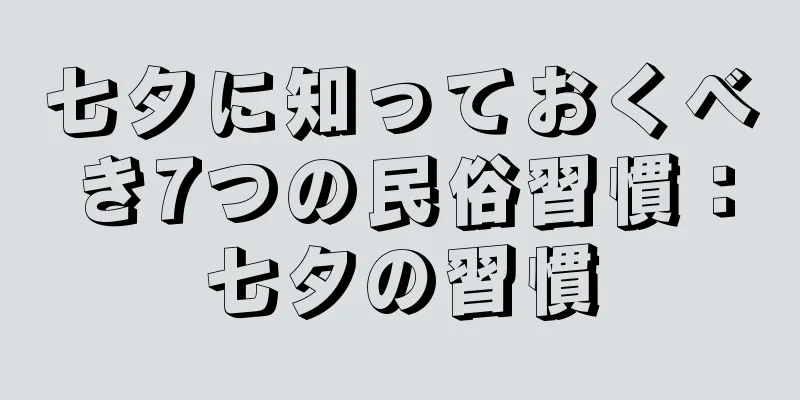 七夕に知っておくべき7つの民俗習慣：七夕の習慣