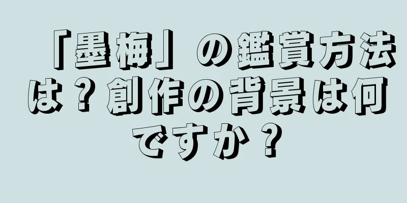 「墨梅」の鑑賞方法は？創作の背景は何ですか？