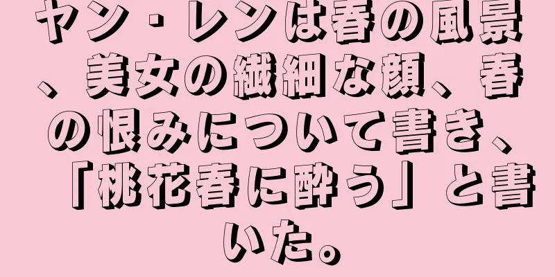 ヤン・レンは春の風景、美女の繊細な顔、春の恨みについて書き、「桃花春に酔う」と書いた。
