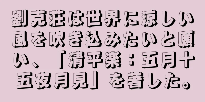 劉克荘は世界に涼しい風を吹き込みたいと願い、「清平楽：五月十五夜月見」を著した。