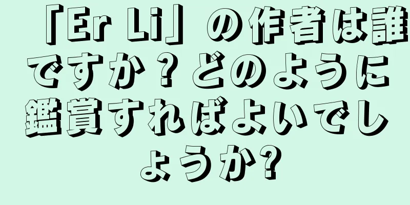 「Er Li」の作者は誰ですか？どのように鑑賞すればよいでしょうか?