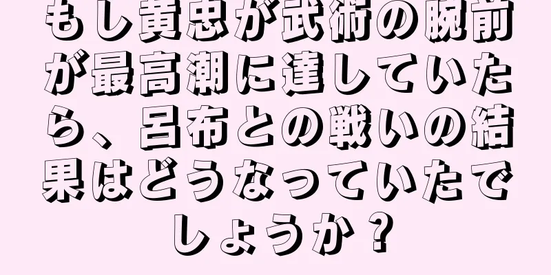 もし黄忠が武術の腕前が最高潮に達していたら、呂布との戦いの結果はどうなっていたでしょうか？