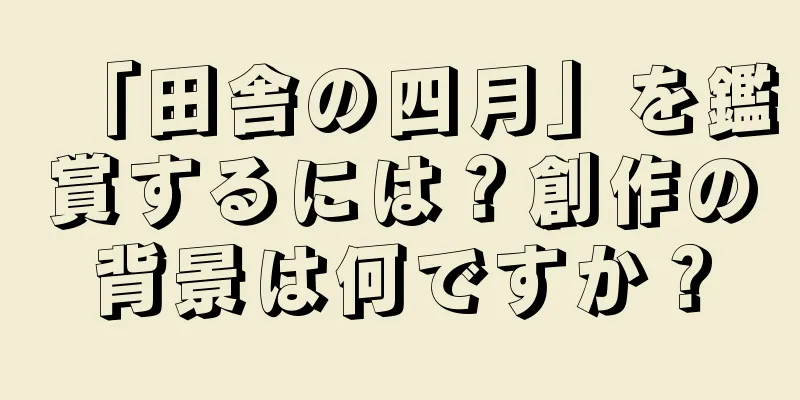 「田舎の四月」を鑑賞するには？創作の背景は何ですか？
