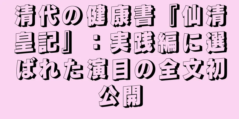 清代の健康書『仙清皇記』：実践編に選ばれた演目の全文初公開
