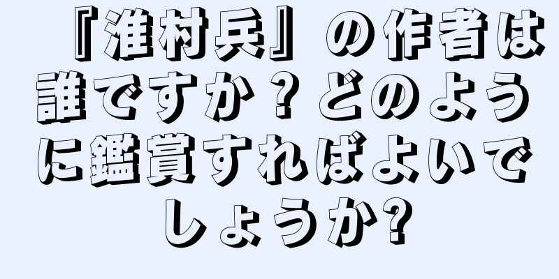 『淮村兵』の作者は誰ですか？どのように鑑賞すればよいでしょうか?
