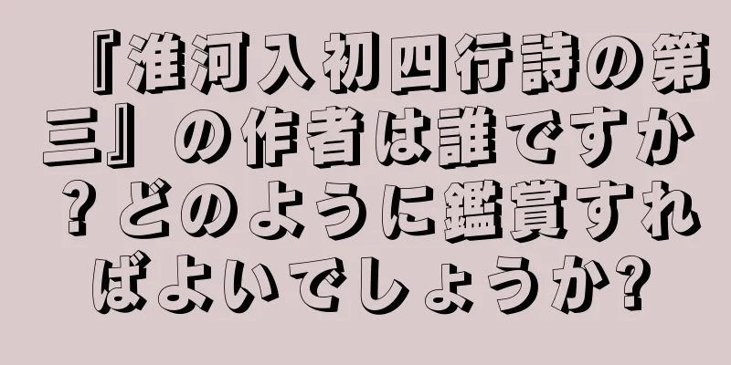 『淮河入初四行詩の第三』の作者は誰ですか？どのように鑑賞すればよいでしょうか?