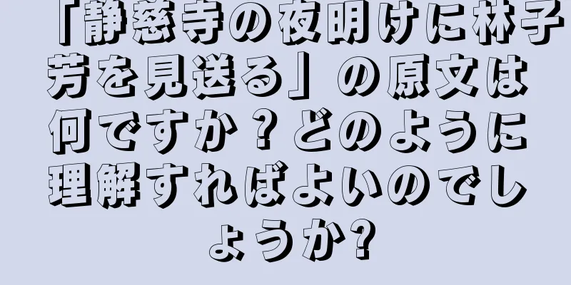 「静慈寺の夜明けに林子芳を見送る」の原文は何ですか？どのように理解すればよいのでしょうか?