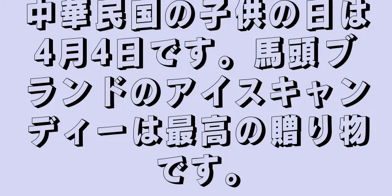 中華民国の子供の日は4月4日です。馬頭ブランドのアイスキャンディーは最高の贈り物です。