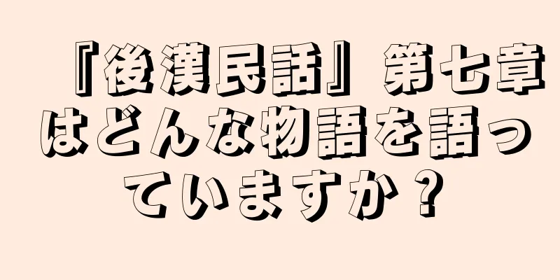 『後漢民話』第七章はどんな物語を語っていますか？