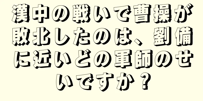 漢中の戦いで曹操が敗北したのは、劉備に近いどの軍師のせいですか？