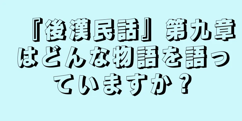 『後漢民話』第九章はどんな物語を語っていますか？