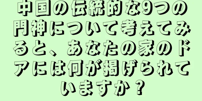 中国の伝統的な9つの門神について考えてみると、あなたの家のドアには何が掲げられていますか？