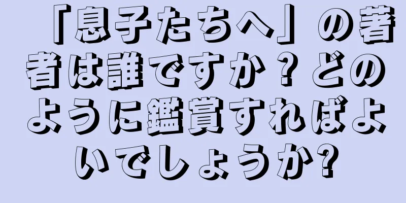「息子たちへ」の著者は誰ですか？どのように鑑賞すればよいでしょうか?
