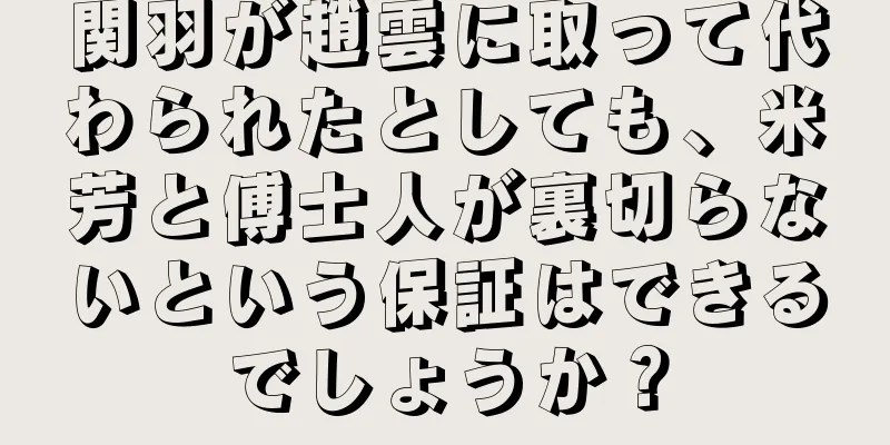 関羽が趙雲に取って代わられたとしても、米芳と傅士人が裏切らないという保証はできるでしょうか？
