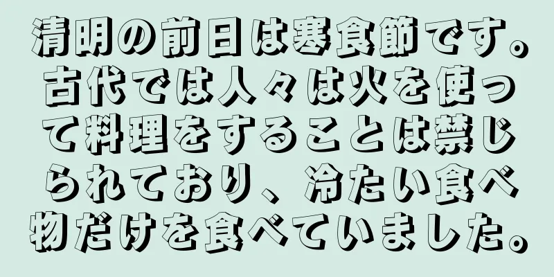 清明の前日は寒食節です。古代では人々は火を使って料理をすることは禁じられており、冷たい食べ物だけを食べていました。