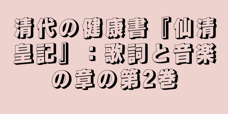清代の健康書『仙清皇記』：歌詞と音楽の章の第2巻