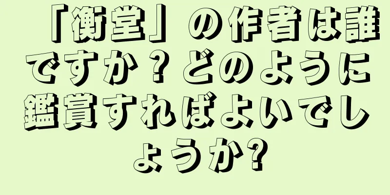 「衡堂」の作者は誰ですか？どのように鑑賞すればよいでしょうか?