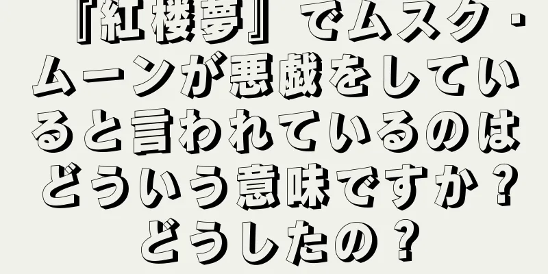 『紅楼夢』でムスク・ムーンが悪戯をしていると言われているのはどういう意味ですか？どうしたの？