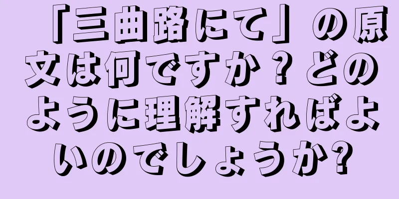 「三曲路にて」の原文は何ですか？どのように理解すればよいのでしょうか?