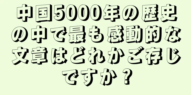 中国5000年の歴史の中で最も感動的な文章はどれかご存じですか？