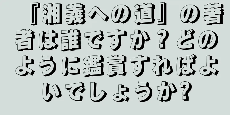 『湘義への道』の著者は誰ですか？どのように鑑賞すればよいでしょうか?