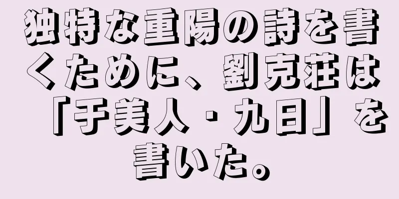 独特な重陽の詩を書くために、劉克荘は「于美人・九日」を書いた。