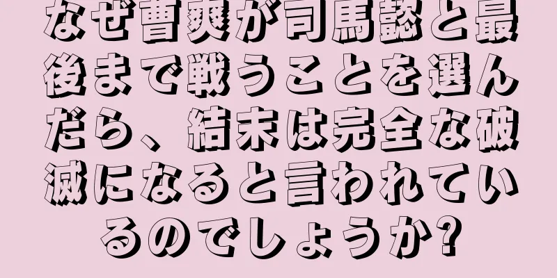 なぜ曹爽が司馬懿と最後まで戦うことを選んだら、結末は完全な破滅になると言われているのでしょうか?