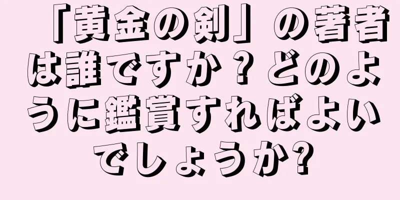「黄金の剣」の著者は誰ですか？どのように鑑賞すればよいでしょうか?